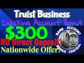 Quick and Easy 300 Truist Business Checking Account Bonus Many States NO CHEX No Direct Deposit