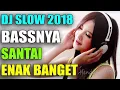 Dj slow 2018 bassnya santai enak banget..