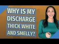 Why is my discharge thick white and smelly