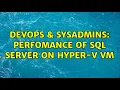 DevOps SysAdmins Perfomance of SQL Server on Hyper-V VM