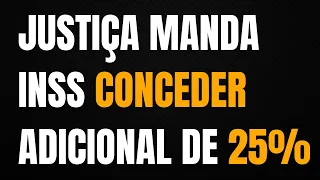 JUSTIÇA MANDA INSS CONCEDER APOSENTADORIA POR INVALIDEZ E ADICIONAL DE 25%