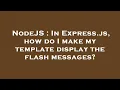NodeJS In Express js how do I make my template display the flash messages