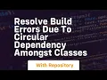 resolve build errors due to circular dependency amongst classes