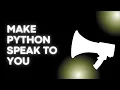 Make Python Speak to YOU