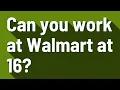 Can you work at Walmart at 16