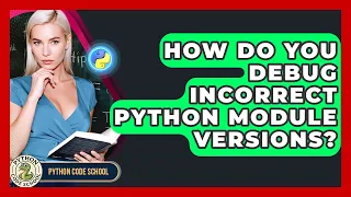 How Do You Debug Incorrect Python Module Versions - Python Code School