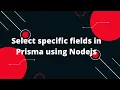 Prisma Tutorial Select specific fields in Prisma using Nodejs
