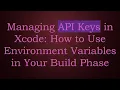 Managing API Keys in Xcode How to Use Environment Variables in Your Build Phase