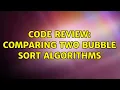 Code Review Comparing two bubble sort algorithms 2 Solutions