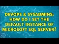 DevOps SysAdmins How do i set the default instance of Microsoft SQL Server 2 Solutions
