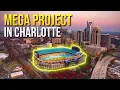 Charlotte North Carolina s Biggest MEGAPROJECTS Explained