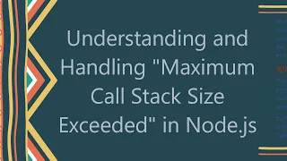 Understanding and Handling Maximum Call Stack Size Exceeded in Node js