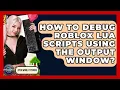 How To Debug Roblox Lua Scripts Using The Output Window - Open World Tycoons