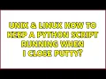 Unix Linux How to keep a python script running when I close putty 3 Solutions