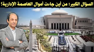 الحكومة المصرية تقول العاصمة الإدارية لم تكلفها مليما واحدا فمن أين جاءت بمليارات بناء العاصمة 