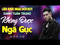Download Lagu Nhạc Đời Danh Tuấn Trung - Không Được Ngã Gục | Tổng Hợp LK Nhạc Đời DANH TUẤN TRUNG 2025