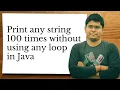 How to print any string 100 times without using loops in Java Java tricky question for interviews
