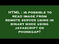 HTML is possible to read image from remote server using in binary mode using javascript or phonega