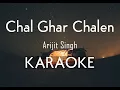 Chal Ghar Chalen - Arijit Singh | Karaoke