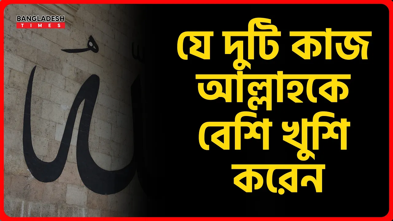 যে দুটি কাজ আল্লাহকে বেশি খুশি করেন