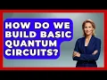How Do We Build Basic Quantum Circuits - Quantum Tech Explained