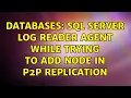 Databases SQL Server Log Reader Agent while trying to add node in p2p Replication
