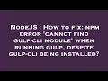 NodeJS How to fix npm error cannot find gulp-cli module when running gulp despite gulp-cli bei