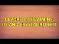DevOps SysAdmins IIS and Crystal Report