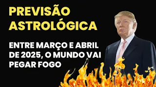 PREVISÃO ASTROLÓGICA - ENTRE MARÇO E ABRIL DE 2025, O MUNDO VAI PEGAR FOGO