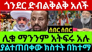 ሰበር ጎንደር ምን ገጠማት ህዝባዊ መዓበል ያልተጠበቀው ክስተት ሊቀ ሊቃውነት እዛ እውነቱን አጋለጡ ሼር 