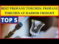 Best Propane Torches propane torches at harbor freight