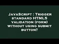 JavaScript Trigger standard HTML5 validation form without using submit button