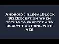Android IllegalBlockSizeException when trying to encrypt and decrypt a string with AES