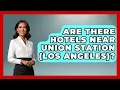 Are There Hotels Near Union Station Los Angeles - The Rail and Cruise Experts