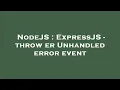 NodeJS ExpressJS - throw er Unhandled error event