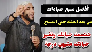 أفضل سبع عبادات من بعد صلاة العشاء حتى الضحى متفوتش وحده منهم هتكون أسعد واحد في الدنيا والآخره 