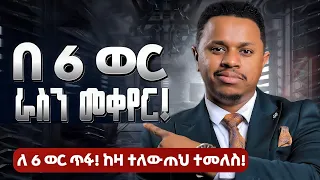 በ 6 ወር ራስን መቀየር! ለ 6 ወር ጥፋ! ከዛ ተለውጠህ ተመለስ! Inspire Ethiopia | Sinework Taye