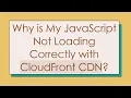 Why is My JavaScript Not Loading Correctly with CloudFront CDN