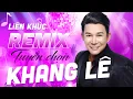 Lagu Nhạc Trữ Tình REMIX Tuyển Chọn Cực Hay | LK Nhạc Remix Mới Nhất 2023 KHANG LÊ