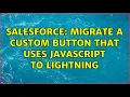 Salesforce Migrate a custom button that uses javascript to lightning 2 Solutions