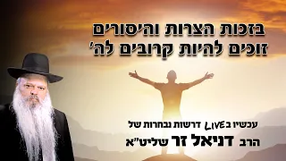 בזכות הצרות והיסורים זוכים להיות קרובים להשם הרב דניאל זר 