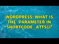 Wordpress What is the atts parameter in shortcode - atts