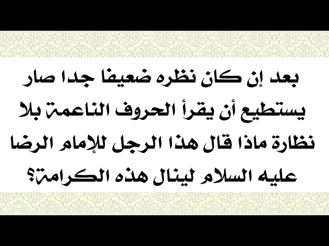 ⁣كان نظره ضعيف جدا فصار يقرأ الحروف الناعمة بلا نظارة.. ماذا قال هذا الرجل للإمام الرضا عليه السلام؟