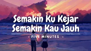 semakin ku kejar semakin kau jauh five minutes lirik lagu 