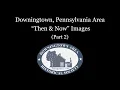 Downingtown PA Area Then Now Images - Part 2