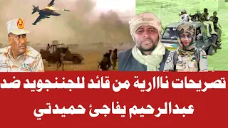 تصريحات نااارية من قائد للجننجويد ضد عبدالرحيم دقلو يفاجئ حميدتي الان 