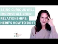 Being Curious Will Improve All Your Relationships Here s How to Do It