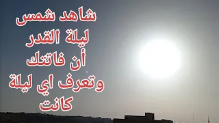 شاهد متى كانت ليلة القدر هذا العام وخرجت الشمس بيضاء بلا شعاع ،سبحان الله العظيم