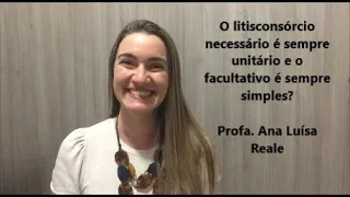Profa. Ana Reale. O litisconsórcio necessário é sempre unitário e o facultativo é sempre simples?
