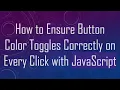 How to Ensure Button Color Toggles Correctly on Every Click with JavaScript